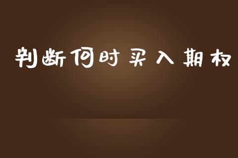 判断何时买入期权_https://m.15771688.com_期货开户_第1张