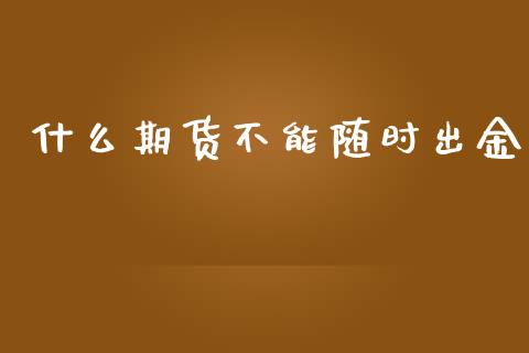 什么期货不能随时出金_https://m.15771688.com_期货开户_第1张