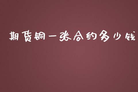 期货铜一张合约多少钱_https://m.15771688.com_期货开户_第1张
