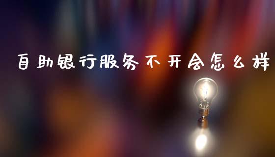 自助银行服务不开会怎么样_https://m.15771688.com_道指实时行情_第1张