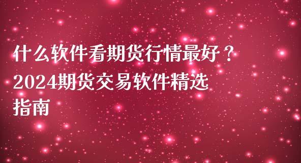 什么软件看期货行情最好?2024期货交易软件精选指南_美国道指_第1张_期货开户_期货手续费_道指实时行情_美国道指 什么软件看期货行情最好?2024期货交易软件精选指南_https://m.15771688.com_美国道指_第1张