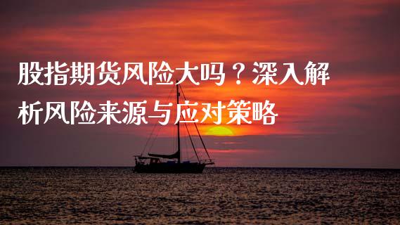 股指期货风险大吗？深入解析风险来源与应对策略_https://m.15771688.com_道指实时行情_第1张
