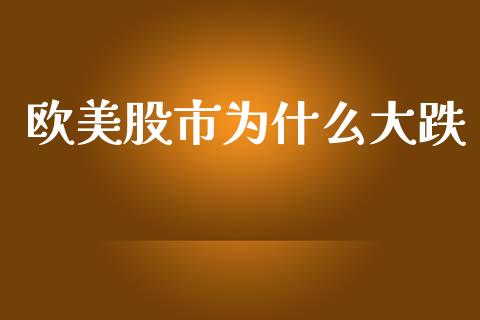 欧美股市为什么大跌_https://m.15771688.com_期货手续费_第1张