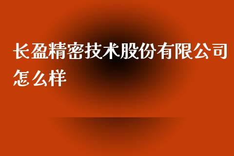 长盈精密技术股份有限公司怎么样_https://m.15771688.com_美国道指_第1张