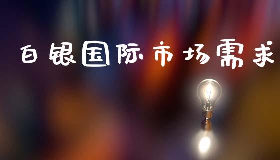 白银国际市场需求_https://m.15771688.com_道指实时行情_第1张