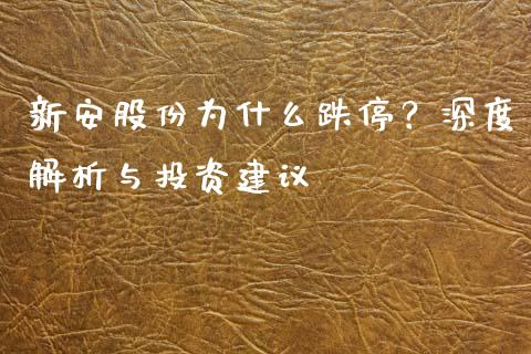 新安股份为什么跌停？深度解析与投资建议_https://m.15771688.com_美国道指_第1张