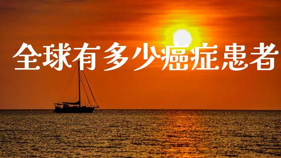 全球有多少癌症患者_https://m.15771688.com_道指实时行情_第1张