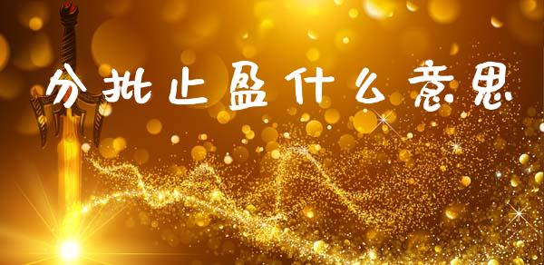 分批止盈什么意思_https://m.15771688.com_美国道指_第1张