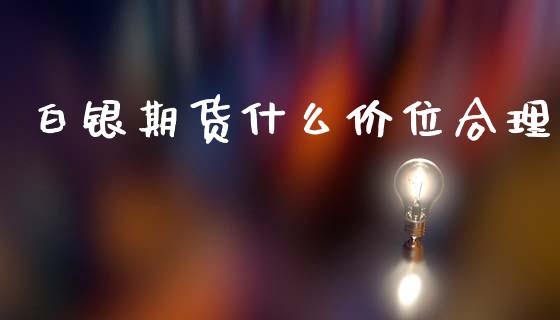 白银期货什么价位合理_https://m.15771688.com_美国道指_第1张