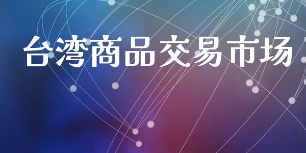 台湾商品交易市场_https://m.15771688.com_道指实时行情_第1张