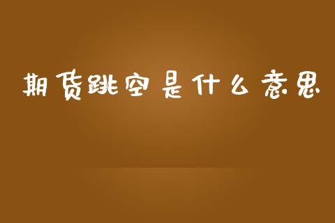 期货跳空是什么意思_https://m.15771688.com_期货手续费_第1张