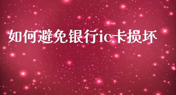如何避免银行ic卡损坏_https://m.15771688.com_期货手续费_第1张