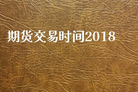 期货交易时间2018_https://m.15771688.com_期货手续费_第1张