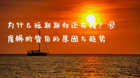 为什么短期期权还在搜？深度解析背后的原因与趋势_https://m.15771688.com_期货手续费_第1张