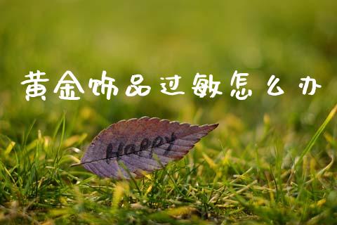黄金饰品过敏怎么办_https://m.15771688.com_道指实时行情_第1张