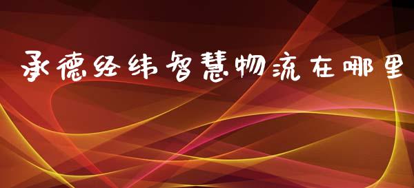 承德经纬智慧物流在哪里_https://m.15771688.com_期货开户_第1张