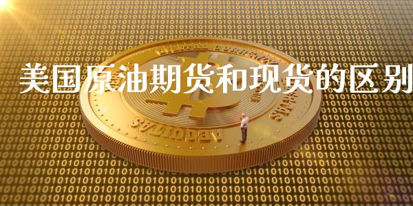 美国原油期货和现货的区别_https://m.15771688.com_期货手续费_第1张
