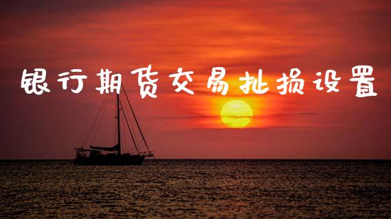 银行期货交易扯损设置_https://m.15771688.com_美国道指_第1张