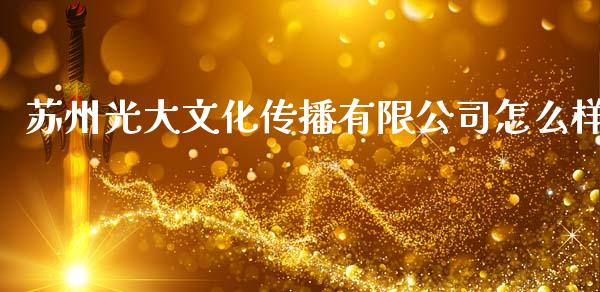 苏州光大文化传播有限公司怎么样_https://m.15771688.com_道指实时行情_第1张