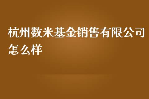 杭州数米基金销售有限公司怎么样_https://m.15771688.com_期货手续费_第1张