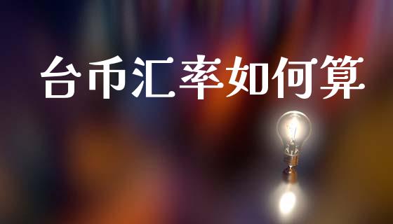 台币汇率如何算_https://m.15771688.com_道指实时行情_第1张