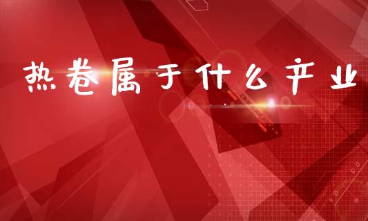热卷属于什么产业_https://m.15771688.com_美国道指_第1张