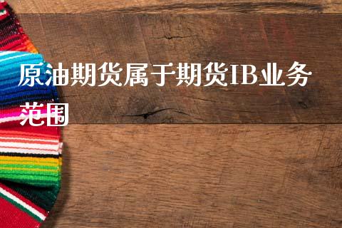 原油期货属于期货IB业务范围_https://m.15771688.com_期货手续费_第1张