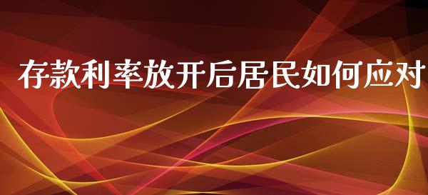 存款利率放开后居民如何应对_https://m.15771688.com_期货开户_第1张