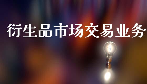 衍生品市场交易业务_https://m.15771688.com_期货开户_第1张