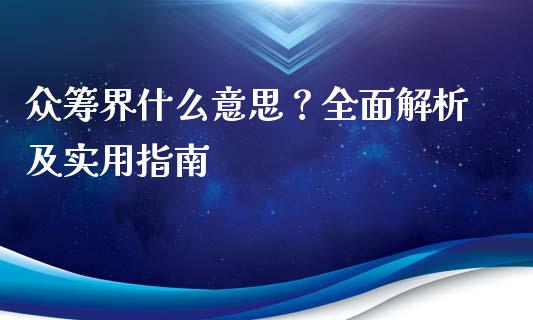 众筹界什么意思?全面解析及实用指南_美国道指_第1张_期货开户_期货手续费_道指实时行情_美国道指 众筹界什么意思?全面解析及实用指南_https://m.15771688.com_美国道指_第1张