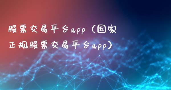 股票交易平台app（国家正规股票交易平台app）_https://m.15771688.com_期货开户_第1张