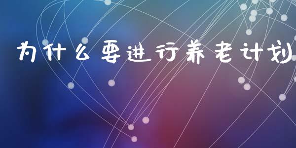 为什么要进行养老计划_https://m.15771688.com_期货手续费_第1张