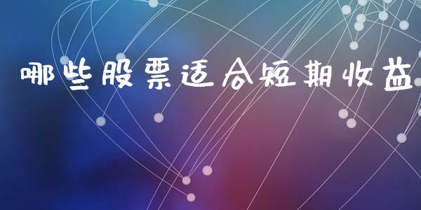 哪些股票适合短期收益_https://m.15771688.com_期货开户_第1张