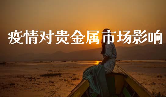 疫情对贵金属市场影响_https://m.15771688.com_期货手续费_第1张