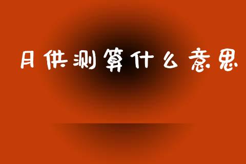 月供测算什么意思_https://m.15771688.com_期货开户_第1张