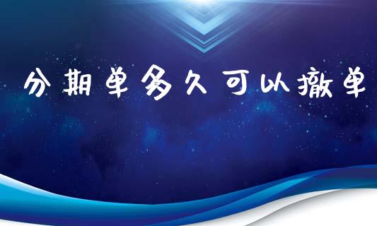 分期单多久可以撤单_https://m.15771688.com_期货手续费_第1张