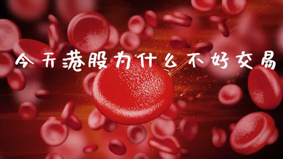 今天港股为什么不好交易_https://m.15771688.com_期货开户_第1张