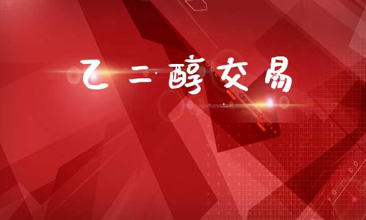 乙二醇交易_https://m.15771688.com_期货手续费_第1张