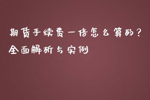 期货手续费一倍怎么算的？全面解析与实例_https://m.15771688.com_期货开户_第1张