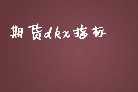 期货dkx指标_https://m.15771688.com_期货开户_第1张