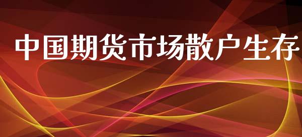 中国期货市场散户生存_https://m.15771688.com_道指实时行情_第1张
