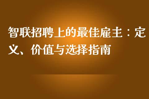 智联招聘上的最佳雇主:定义、价值与选择指南_道指实时行情_第1张_期货开户_期货手续费_道指实时行情_美国道指 智联招聘上的最佳雇主:定义、价值与选择指南_https://m.15771688.com_道指实时行情_第1张