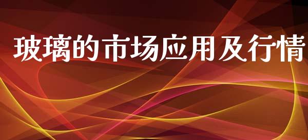 玻璃的市场应用及行情_https://m.15771688.com_期货手续费_第1张