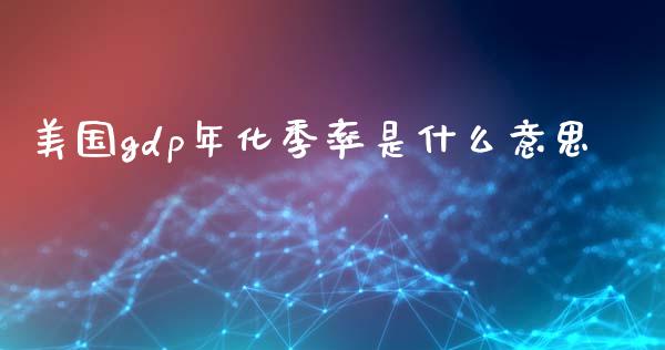 美国gdp年化季率是什么意思_https://m.15771688.com_期货开户_第1张
