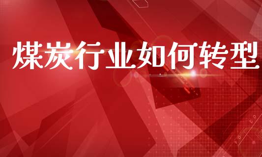 煤炭行业如何转型_https://m.15771688.com_美国道指_第1张