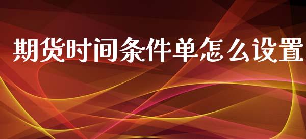 期货时间条件单怎么设置_https://m.15771688.com_道指实时行情_第1张