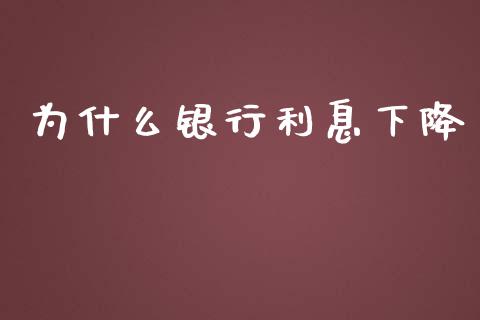 为什么银行利息下降_https://m.15771688.com_期货开户_第1张