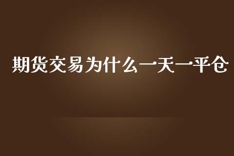 期货交易为什么一天一平仓_https://m.15771688.com_美国道指_第1张