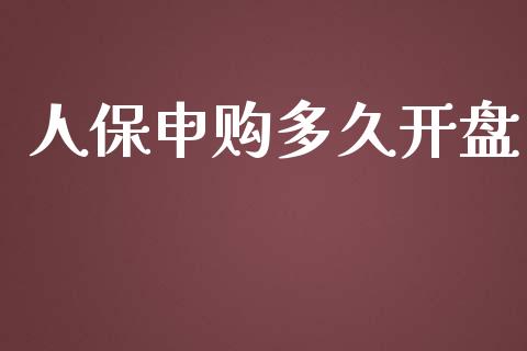 人保申购多久开盘_https://m.15771688.com_期货开户_第1张