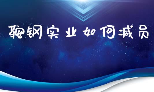 鞍钢实业如何减员_https://m.15771688.com_期货开户_第1张